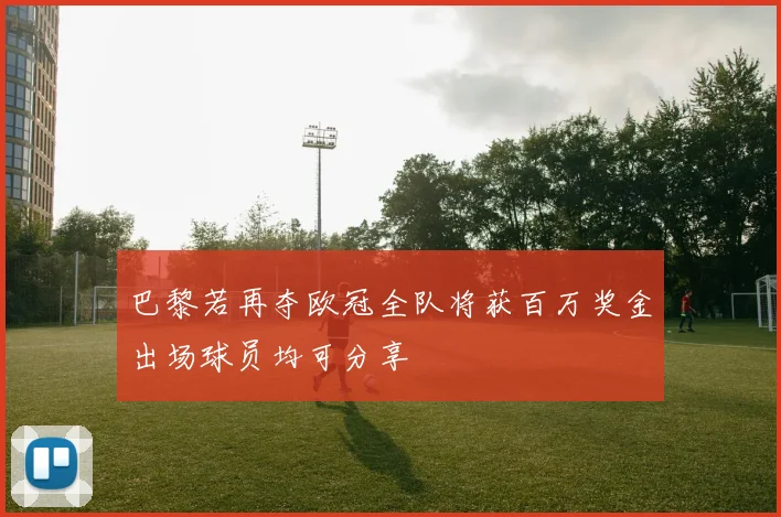 巴黎若再夺欧冠全队将获百万奖金出场球员均可分享