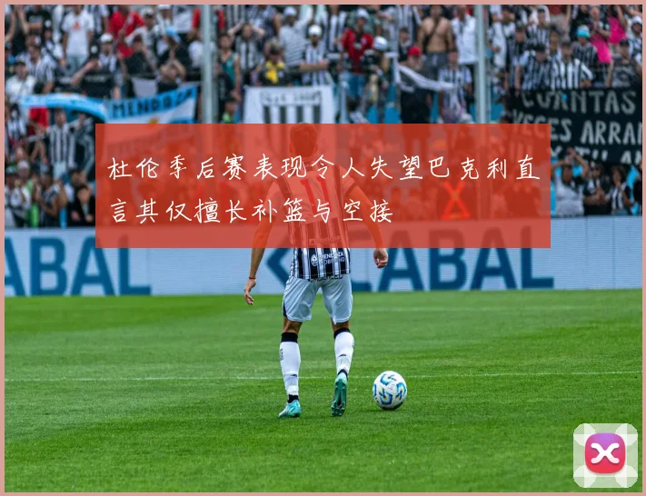杜伦季后赛表现令人失望巴克利直言其仅擅长补篮与空接