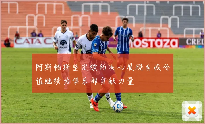 阿斯帕斯坚定续约决心展现自我价值继续为俱乐部贡献力量