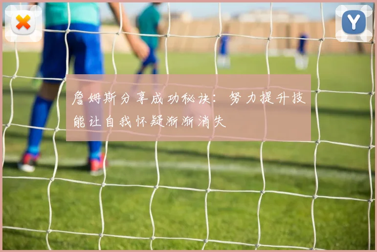 詹姆斯分享成功秘诀：努力提升技能让自我怀疑渐渐消失